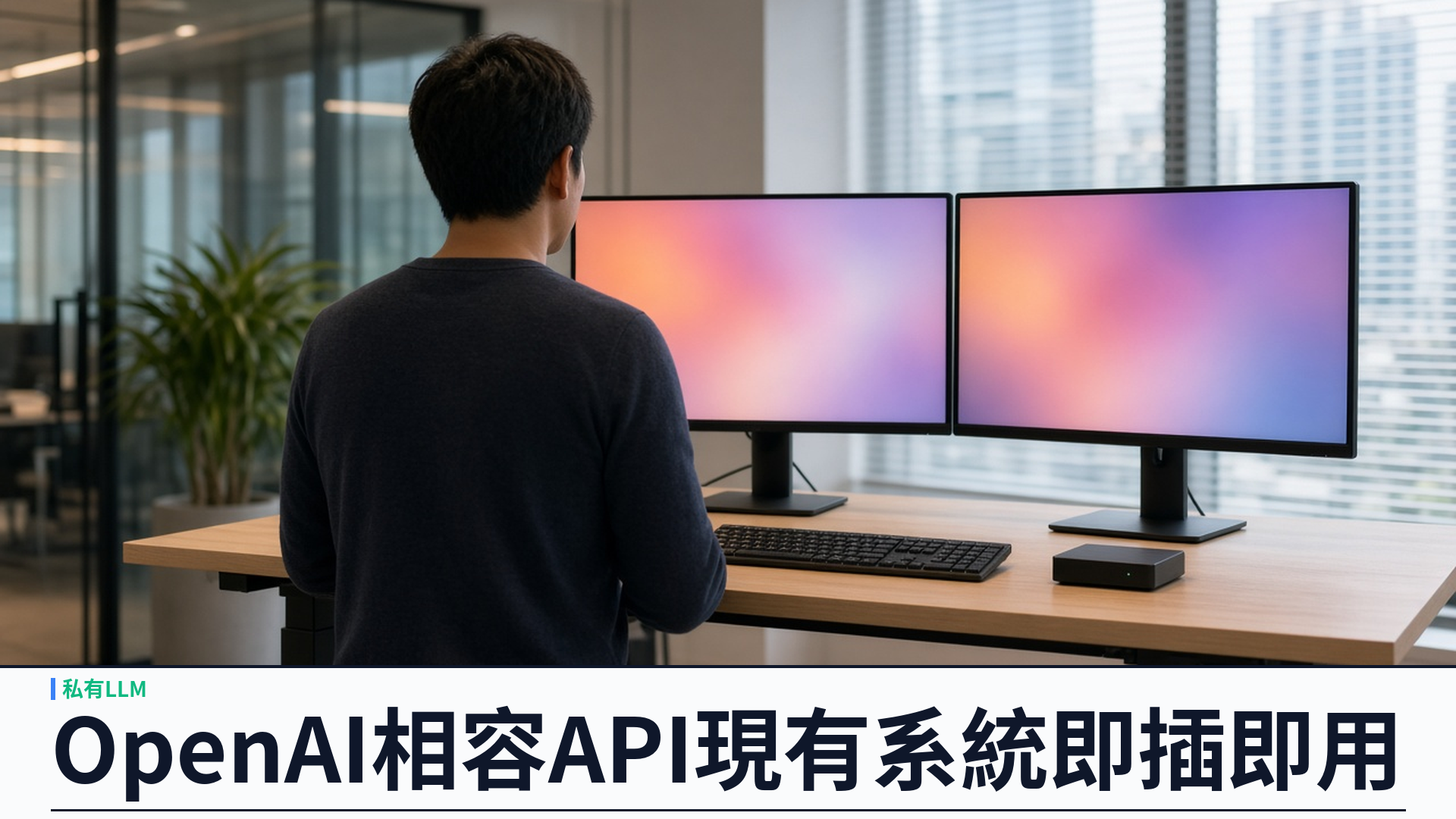 OpenAI 相容 API：企業私有 LLM 全託管，現有系統即插即用