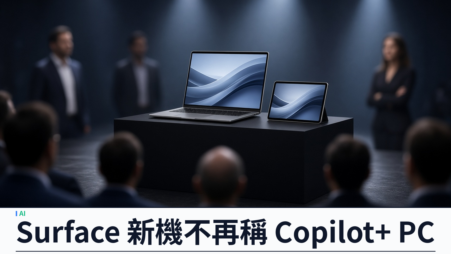 Microsoft／Surface：新機不再稱 Copilot+ PC——品牌淡出，邊緣 AI 與混合方案成新敘事